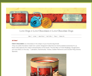 frenchbulldogchocolates.com: Fetch Chocolates for Chocolates in the Shape of Your Favorite Dog Breed
Chocolate dogs for dog and chocolate lovers. Chocolate dogs in the shape of your favorite breed from Fetch Chocolates.