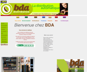 distributionautomatique.net: Bienvenue chez BDA
BDA assure a ses clients du sud-est depuis 1990 ans une gamme complete de prestations dans le domaine de la distribution automatique. C'est pour vous la garantie d'un service de qualite.