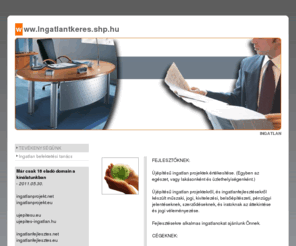 ingatlan-befektetesek.com: TEVÉKENYSÉGÜNK
ingatlant keres, fejlesztés, befektető, minőség, ingatlan, ipari, kereskedelmi, házak, lakások, ingatlan hírek, kiemelt ajánlat