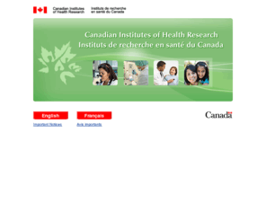 cihr-irsc.biz: Canadian Institutes of Health Research | Instituts de recherche en santé du Canada
CIHR is Canada's major federal funding agency for health research. Its objective is to excel, according to internationally accepted standards of scientific excellence, in the creation of new knowledge and its translation into improved health for Canadians, more effective health services and products and a strengthened Canadian health care system. / IRSC est le principal organisme fédéral responsable du financement de la recherche en santé au Canada. Elle a pour mission d'exceller selon les normes internationales reconnues d'excellence scientifique, dans la création de nouvelles connaissances et leur application en vue d'améliorer la santé de la population canadienne, d'offrir de meilleurs produits et services de santé et de renforcer le système de santé au Canada.