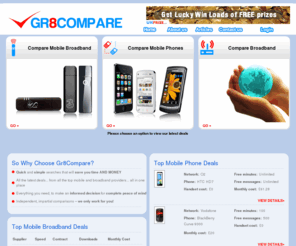 gr8-compare.com: Mobile, Mobile Phone, Compare mobile, Broadband, Compare broadband
Compare mobile phones and mobile broadband deals from the biggest UK networks including Orange, T Mobile, 3 mobile, o2, Vodafone and Virgin Mobile. Get the best Mobile Deals for by comparing mobile phones and mobile plans from all the phone carriers in one spot.