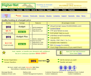 higher.net: Higher dot Net Hosting - Web hosting solutions worldwide since 1997
Higher dot Net Hosting is a leader in website
hosting since 1997.  You get space, tools to setup your site, web based email, 24x7 support, and much more.