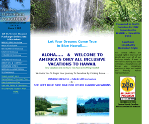 alohahawaiian.com: HAWAII ALL INCLUSIVE: INCLUSIVE HAWAII VACATION PACKAGE SPECIALIST.
All Inclusive Vacation Packages to Hawaii: Maui, Waikiki Beach Oahu, Kauai, & Big Island of Hawaii, at Hawaii's Best Beachfront Resorts and Hotels 