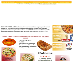 toutfeutoutflamme.net: TOUT FEU TOUT FLAMME
Tout feu tout flamme à tourcoing et mouvaux vous propose une large carte de pizzas, pates, flammekueches et salades. Tous nos produits sont de fabrication artisanale.