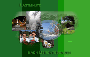 lastminute-nach-berchtesgaden.com: Berchtesgaden, Königssee, Ramsau – Urlaub in den bayerischen Alpen
Urlaub in Berchtesgaden am Königssee. Ferienwohnungen und Gästezimmer in Hotels, Privatvermietung, Pensionen, Gästehäusern und Bauernhöfen zu billigen Preisen in allen Kategorien