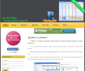 es-builder.com: es-Builder
es-Builder is a flexible, customizable, friendly, powerful and unique information manager for private personal use.

You can build your own information structure to fit your own needs. Easy to build, quick to use and share your data.

Without the database and programing knowledge, es-Builder is an ideal tool to keep your information in one place.

If you are finding a software to keep Contacts, Appointments, Tasks, Notes, Daily Journals, Expenses and more, es-Builder is exactly what you've been looking for. It is FREE to use.