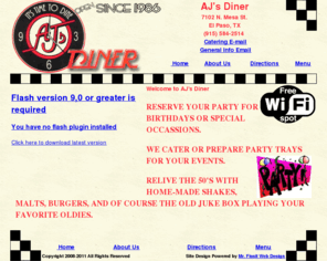 ajsdiner.com: AJ's Diner
Aj's Diner was opened in 1986 to bring the 50's and 60's back for our new generations and for those of us who wanted to remember the past with fondness. The Menu is full of great things like Hamburgers, soups, sandwiches, platters, and favorites from the fountain. All made fresh with original recipies handed down from family history. We specialize in Catering events or providing hosting events here.
Seating is for 130 people. All ages are welcome and we have specialty foods on our menu for Vegatarians, Kids, and even an assortment of Tex-Mex food. 7102 N. Mesa St. El Paso, TX (915) 584-2514
