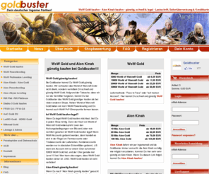 goldbuster.de: WoW Gold & Aion Kinah kannst Du günstig, schnell & legal kaufen - per Lastschrift, Sofortüberweisung & Kreditkarte
WoW Gold und Aion Kinah kannst Du bei Goldbuster günstig , schnell und legal kaufen. Goldbuster ist eine deutsche Webseite, die virtuelle Währungen für MMORPG's anbietet.