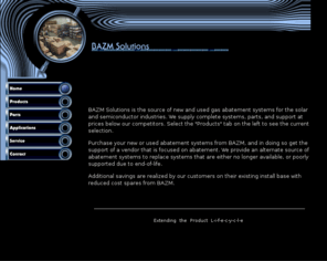 bazmsolutions.com: BAZM Solutions, semiconductor and solar gas abatement systems and parts, Guardian, GS4, GS8, Vector, CDO, Delatech, ATMI, Metron, Ecosys Novagard, Novapure, Novasafe
BAZM Solutions, solar gas abatement, Guardian, GS4, GS8, burn box, Vector water scrubber, Delatech, CDO, ATMI, Metron, Ecosys, Edwards, Helios