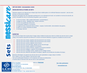 les-sets-de-soins.com: Accueil -  Les sets de soins - Nessicare  -   LCH medical products
Nessicare développe une gamme de sets de soins et sets spécialisés à usage unique et stériles.
Pour réaliser un bon acte médical, il faut de bons outils.
Ceci est la philosophie Nessicare, le fil conducteur de toutes nos démarches et actions dans le domaine des sets de soins et sets spécialisés.
