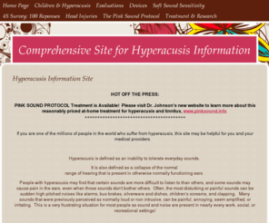 hyperacusis.org: Hyperacusis:  Evaluation, Diagnosis, and Treatment. - Hyperacusis Information Site
Hyperacusis explored with evaluation, symptoms, diagnosis, research, and treatment by Marsha Johnson, M.S.